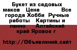  Букет из садовых маков › Цена ­ 6 000 - Все города Хобби. Ручные работы » Картины и панно   . Алтайский край,Яровое г.